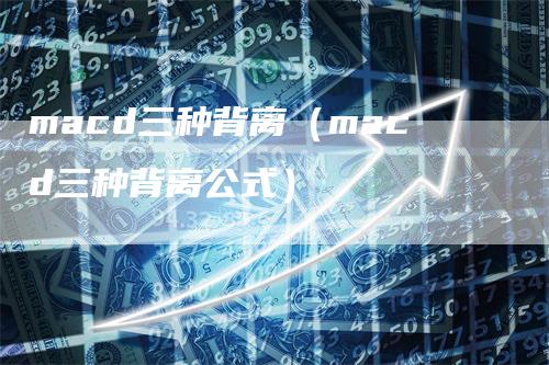 macd三种背离（macd三种背离公式）_https://www.gkizvl.com_期货培训_第1张