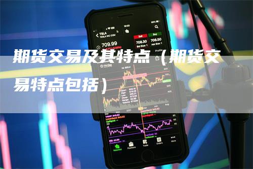 期货交易及其特点（期货交易特点包括）_https://www.gkizvl.com_期货百科_第1张