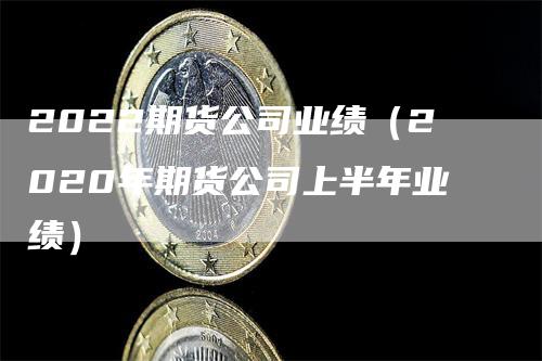 2022期货公司业绩（2020年期货公司上半年业绩）_https://www.gkizvl.com_期货公司_第1张