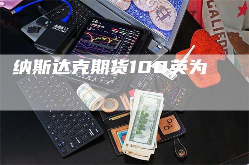 纳斯达克期货100英为_https://www.gkizvl.com_期货交易_第1张