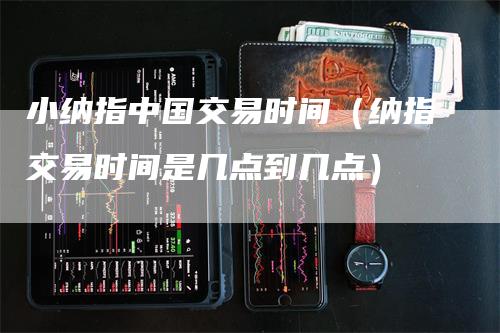 小纳指中国交易时间（纳指交易时间是几点到几点）_https://www.gkizvl.com_纳指期货_第1张