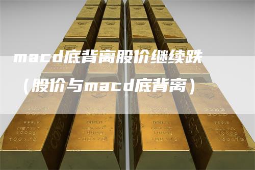 macd底背离股价继续跌（股价与macd底背离）_https://www.gkizvl.com_期货培训_第1张