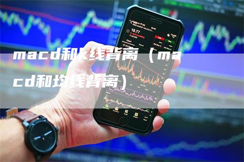 macd和k线背离（macd和均线背离）_https://www.gkizvl.com_期货培训_第1张