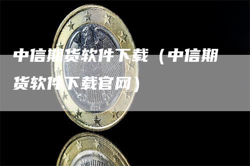 中信期货软件下载（中信期货软件下载官网）_https://www.gkizvl.com_期货软件_第1张