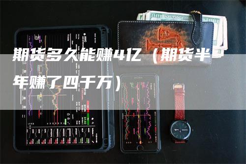 期货多久能赚4亿（期货半年赚了四千万）_https://www.gkizvl.com_期货百科_第1张