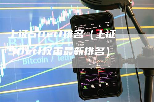 上证50etf排名（上证50etf权重最新排名）_https://www.gkizvl.com_股指期货_第1张