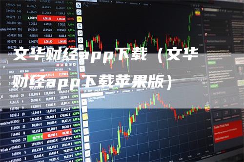 文华财经app下载（文华财经app下载苹果版）_https://www.gkizvl.com_期货软件_第1张