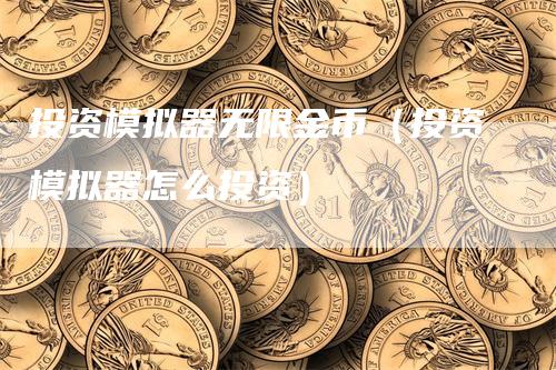 投资模拟器无限金币（投资模拟器怎么投资）_https://www.gkizvl.com_期货入门_第1张