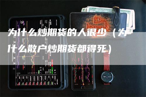 为什么炒期货的人很少（为什么散户炒期货都得死）_https://www.gkizvl.com_期货百科_第1张