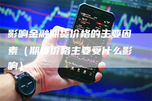 影响金融期货价格的主要因素（期货价格主要受什么影响）_https://www.gkizvl.com_期货百科_第1张