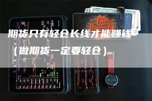 期货只有轻仓长线才能赚钱（做期货一定要轻仓）_https://www.gkizvl.com_期货百科_第1张