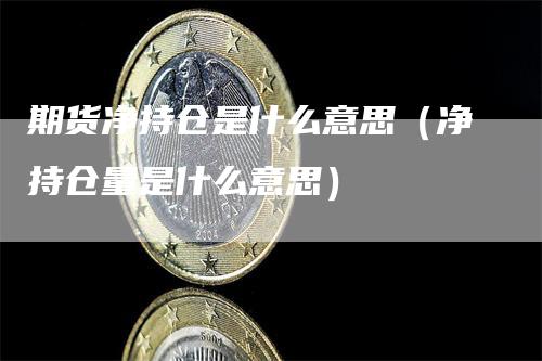 期货净持仓是什么意思（净持仓量是什么意思）_https://www.gkizvl.com_期货入门_第1张