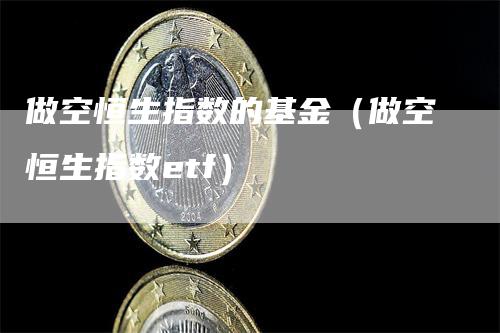 做空恒生指数的基金（做空恒生指数etf）_https://www.gkizvl.com_恒指期货_第1张