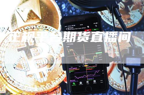 正规平台期货直播间_https://www.gkizvl.com_期货交易_第1张