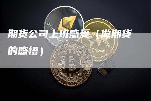 期货公司上班感受（做期货的感悟）_https://www.gkizvl.com_期货公司_第1张