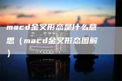 macd金叉形态是什么意思（macd金叉形态图解）_https://www.gkizvl.com_期货培训_第1张