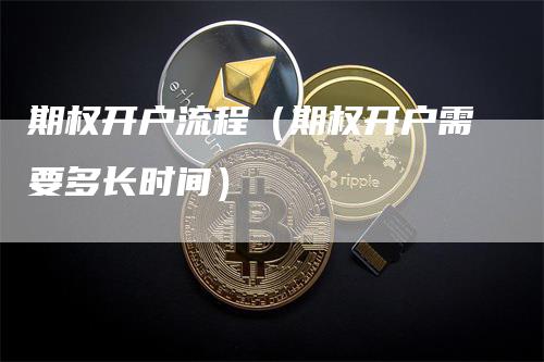 期权开户流程（期权开户需要多长时间）_https://www.gkizvl.com_期货开户_第1张