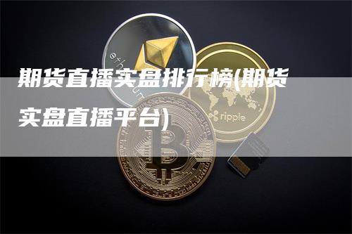 期货直播实盘排行榜(期货实盘直播平台)_https://www.gkizvl.com_期货直播_第1张