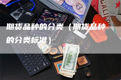 期货品种的分类（期货品种的分类标准）_https://www.gkizvl.com_期货品种_第1张