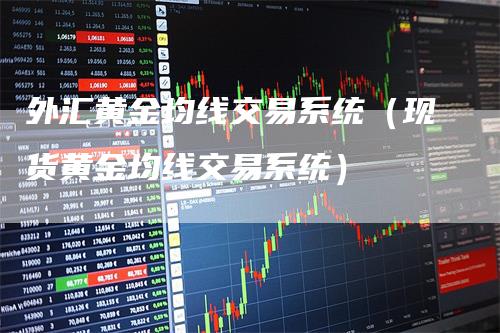 外汇黄金均线交易系统（现货黄金均线交易系统）_https://www.gkizvl.com_期货技术_第1张