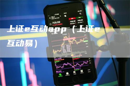 上证e互动app（上证e互动易）_https://www.gkizvl.com_期货软件_第1张