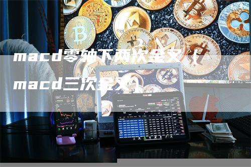 macd零轴下两次金叉（macd三次金叉）_https://www.gkizvl.com_期货培训_第1张