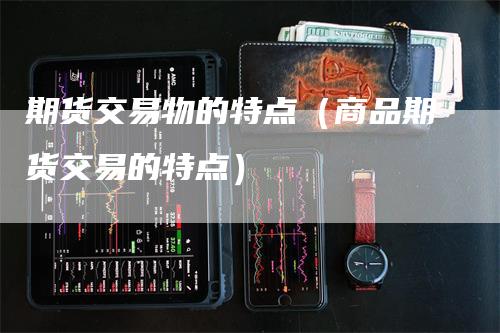 期货交易物的特点（商品期货交易的特点）_https://www.gkizvl.com_期货百科_第1张