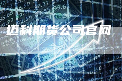 迈科期货公司官网_https://www.gkizvl.com_内盘期货_第1张