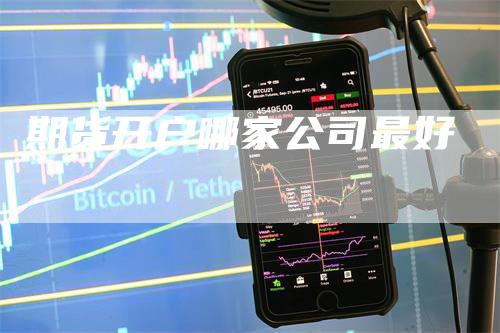 期货开户哪家公司最好_https://www.gkizvl.com_期货交易_第1张