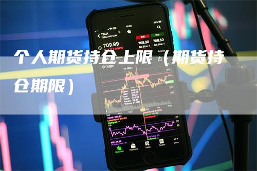 个人期货持仓上限（期货持仓期限）_https://www.gkizvl.com_期货入门_第1张