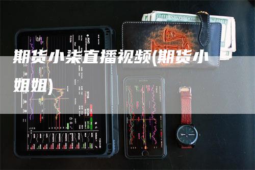 期货小柒直播视频(期货小姐姐)_https://www.gkizvl.com_期货直播_第1张