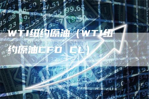 WTI纽约原油（WTI纽约原油CFD CL）_https://www.gkizvl.com_原油期货_第1张