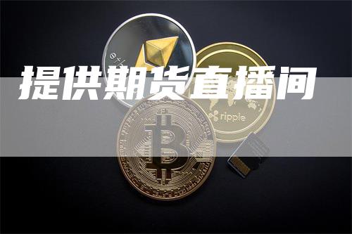 提供期货直播间_https://www.gkizvl.com_期货技术_第1张