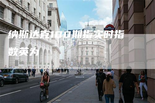 纳斯达克100期指实时指数英为_https://www.gkizvl.com_期货技术_第1张