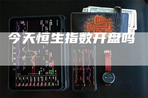 今天恒生指数开盘吗_https://www.gkizvl.com_国际期货_第1张