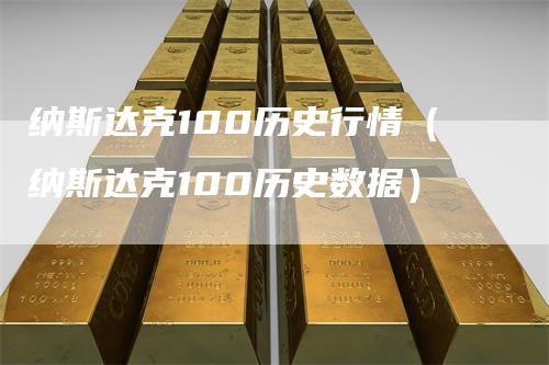 纳斯达克100历史行情（纳斯达克100历史数据）_https://www.gkizvl.com_纳指期货_第1张