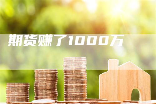 期货赚了1000万_https://www.gkizvl.com_期货喊单_第1张