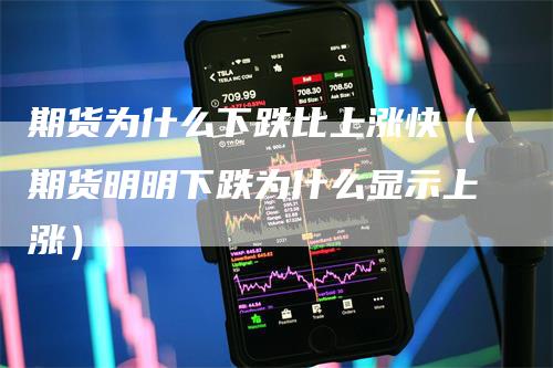 期货为什么下跌比上涨快（期货明明下跌为什么显示上涨）_https://www.gkizvl.com_期货百科_第1张