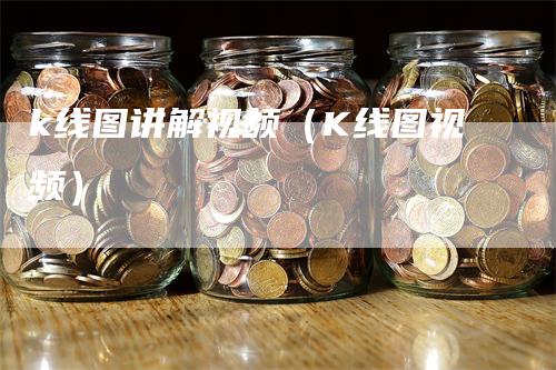 k线图讲解视频（K线图视频）_https://www.gkizvl.com_期货技术_第1张