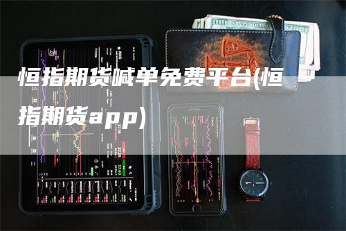 恒指期货喊单免费平台(恒指期货app)_https://www.gkizvl.com_期货直播_第1张