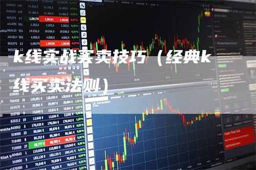 k线实战买卖技巧（经典k线买卖法则）_https://www.gkizvl.com_期货技术_第1张