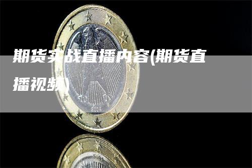 期货实战直播内容(期货直播视频)_https://www.gkizvl.com_期货直播_第1张