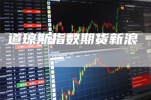 道琼斯指数期货新浪_https://www.gkizvl.com_期货直播_第1张