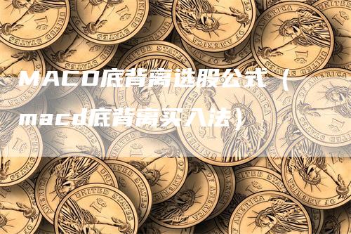 MACD底背离选股公式（macd底背离买入法）_https://www.gkizvl.com_期货培训_第1张