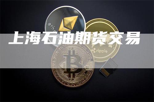 上海石油期货交易_https://www.gkizvl.com_期货百科_第1张