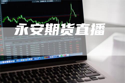 永安期货直播_https://www.gkizvl.com_内盘期货_第1张