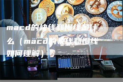 macd的快线和慢线是什么（macd的快线和慢线如何理解）_https://www.gkizvl.com_期货培训_第1张