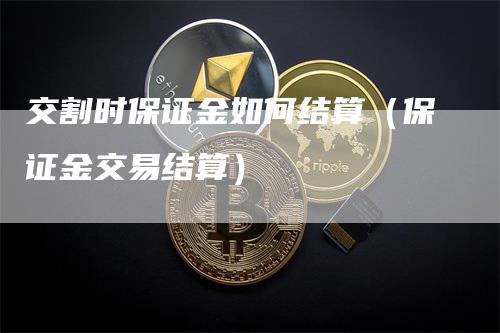 交割时保证金如何结算（保证金交易结算）_https://www.gkizvl.com_期货技术_第1张