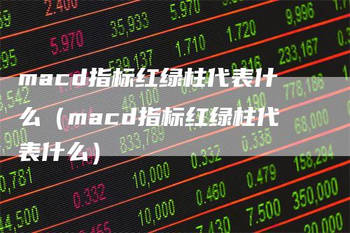 macd指标红绿柱代表什么（macd指标红绿柱代表什么）_https://www.gkizvl.com_期货培训_第1张