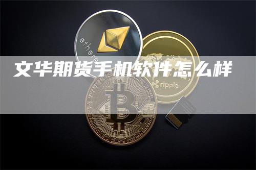 文华期货手机软件怎么样_https://www.gkizvl.com_期货平台_第1张